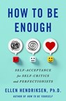 How to Be Enough: Self-Acceptance for Self-Critics and Perfectionists - Ellen Hendriksen - 9781250291875