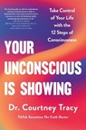 Your Unconscious Is Showing: Take Control of Your Life with the 12 Steps of Consciousness - Courtney Tracy - 9781250321459