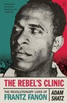 The Rebel's Clinic: The Revolutionary Lives of Frantz Fanon - Adam Shatz - 9781250347619