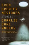 Even Greater Mistakes - Charlie Jane Anders - 9781250766526