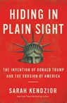 Hiding in Plain Sight : The Invention of Donald Trump and the Erosion of America - Sarah Kendzior - 9781250779403
