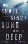 We Shall Sing a Song into the Deep - Andrew Kelly Stewart - 9781250790903