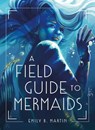 A Field Guide to Mermaids - Emily B. Martin - 9781250794352