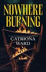 Nowhere Burning - Catriona Ward - 9781250860057