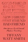 Bad Friend: How Women Revolutionized Modern Friendship - Tiffany Watt Smith - 9781250870216
