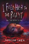 I Feed Her to the Beast and the Beast Is Me - Jamison Shea - 9781250909565