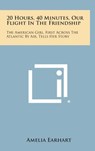 20 Hours, 40 Minutes, Our Flight in the Friendship: The American Girl, First Across the Atlantic by Air, Tells Her Story - Amelia Earhart - 9781258827373