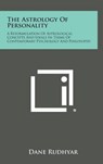 The Astrology of Personality: A Reformulation of Astrological Concepts and Ideals in Terms of Contemporary Psychology and Philosophy - Dane Rudhyar - 9781258923501