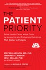 The Patient Priority: Solve Health Care's Value Crisis by Measuring and Delivering Outcomes That Matter to Patients - Stefan Larsson ; Jennifer Clawson ; Josh Kellar ; Robert Howard - 9781264741625