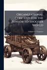 Organizational Concepts for the Sensor-To-Shooter World - CHAPMAN,  William G - 9781288334506