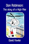Don Robinson- the Story of a High Flier - David Fowler - 9781291847475