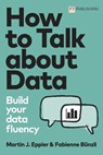 How to Talk about Data: Build your data fluency - Martin Eppler ; Fabienne Bunzli - 9781292421193