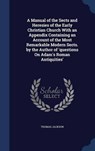 A   Manual of the Sects and Heresies of the Early Christian Church with an Appendix Containing an Account of the Most Remarkable Modern Sects. by the - JACKSON,  Thomas - 9781296916015