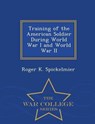 Training of the American Soldier During World War I and World War II - War College Series - Roger K Spickelmier - 9781298474322