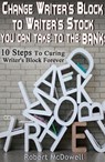 Change Writer's Block to Writer's Stock You Can Take to the Bank: 10 Steps to Curing Writer’s Block Forever - Robert McDowell - 9781301004447