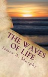 The Waves of Life Quotes and Daily Meditations - James A. Murphy - 9781301041435