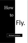 How to Fly - Richard Jackson - 9781301049561