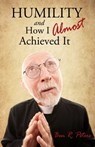 Humility and How I Almost Achieved It: Uncovering a Highly Undervalued Key to Lasting Success and Kingdom Power - Ben R Peters - 9781301103171