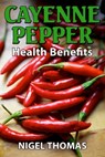 Cayenne Pepper Health Benefits - Nigel Thomas - 9781301119929
