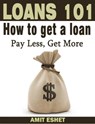 Loans 101 - How to Get a Loan; Pay Less, Get More - Amit Eshet - 9781301127948