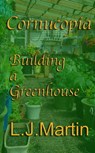 Cornucopia: Building A Greenhouse - L. J. Martin - 9781301128440