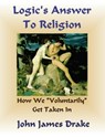 Logic's Answer To Religion - How We Get Taken In - John James Drake - 9781301192878