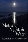 Mother, Night, and Water - Robert W. Chapman - 9781301194872