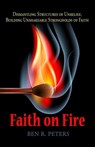 Faith on Fire: Dismantling Structures of Unbelief, Building Unshakeable Strongholds of Faith - Ben R Peters - 9781301286461