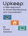 Upkeep: A New Approach To Home Maintenance And Improvement - Chuck Solomon - 9781301355952