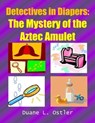 Detectives in Diapers: The Mystery of the Aztec Amulet - Duane L. Ostler - 9781301361557