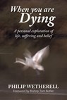 When You Are Dying: A Personal Exploration of Life, Suffering, and Belief - Philip Wetherell - 9781301404001