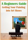 A Beginners Guide Getting Your Painting into Art Shows - Guy Wann - 9781301447497
