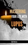 Mastering Your Life With Lupus - Sally Pederson - 9781301475452