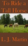 To Ride A Tall Horse - L. J. Martin - 9781301617685