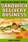 Earn Extra Money with a Sandwich Delivery Business - Jane Thomas - 9781301654130