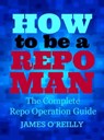 How to be a Repoman The Complete Repo Operation Guide - James O'Reilly - 9781301656806