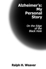 Alzheimer’s: My Personal Story On the Edge of the Black Hole - Ralph H. Weaver - 9781301702589