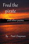 Fred the Pirate and other poems - Paul Chapman - 9781301725878