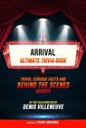 Arrival - Ultimate Trivia Book: Trivia, Curious Facts And Behind The Scenes Secrets Of The Film Directed By Denis Villeneuve - Filmic Universe - 9781304614063