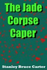 The Jade Corpse Caper - Stanley Bruce Carter - 9781310090554