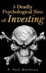 5 Deadly Psychological Sins of Investing - P. Paul Matthews - 9781310242724