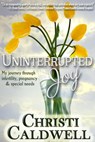 Uninterrupted Joy: My journey through infertility, pregnancy and special needs - Christi Caldwell - 9781310255847