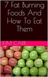 7 Fat Burning Foods And How To Eat Them - Kim Carr - 9781310260216