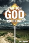 Caution: God Working - Lee B. Mulder - 9781310267703