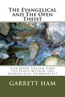 The Evangelical and The Open Theist: Can Open Theism Find Its Place Within the Evangelical Community? - Garrett Ham - 9781310278280