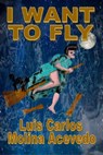 I Want to Fly - Luis Carlos Molina Acevedo - 9781310351266