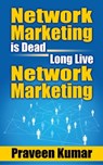 Network Marketing is Dead, Long Live Network Marketing - Praveen Kumar ; Prashant Kumar - 9781310380815