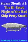Steam Sleuth #1: The Ill Fated Flight of the Bad Ship Petty Snark - Stanley Bruce Carter - 9781310413643