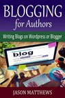 Blogging for Authors: Writing Blogs on Wordpress or Blogger - Jason Matthews - 9781310420887