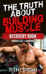 The Truth About Building Muscle: Workout Less and Grow More - Jeffrey Bedeaux - 9781310428425